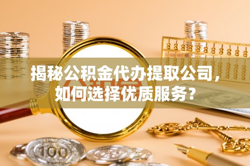 金塘揭秘公积金代办提取公司，如何选择优质服务？