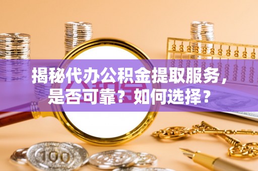 南涧揭秘代办公积金提取服务，是否可靠？如何选择？