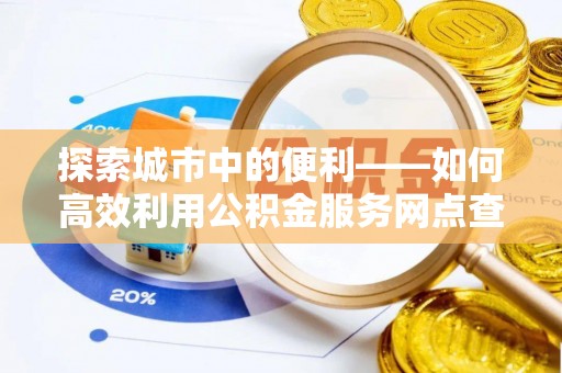 金塘探索城市中的便利——如何高效利用公积金服务网点查询功能