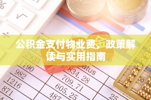 华容公积金支付物业费，政策解读与实用指南