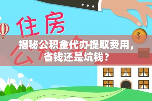华容揭秘公积金代办提取费用，省钱还是坑钱？
