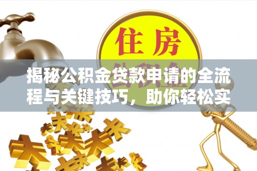 沐川揭秘公积金贷款申请的全流程与关键技巧，助你轻松实现购房梦想