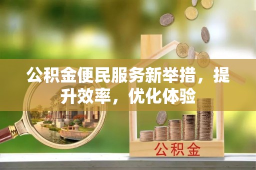 丹凤公积金便民服务新举措，提升效率，优化体验