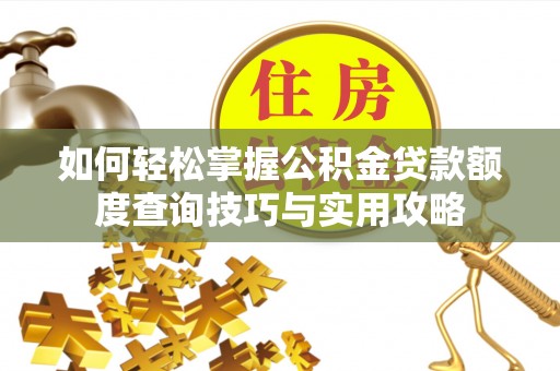 丹凤如何轻松掌握公积金贷款额度查询技巧与实用攻略