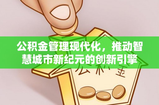 赞皇公积金管理现代化，推动智慧城市新纪元的创新引擎