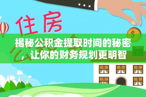 赞皇揭秘公积金提取时间的秘密，让你的财务规划更明智