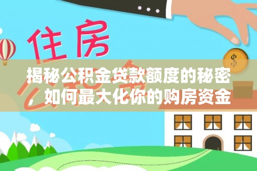 赞皇揭秘公积金贷款额度的秘密，如何最大化你的购房资金