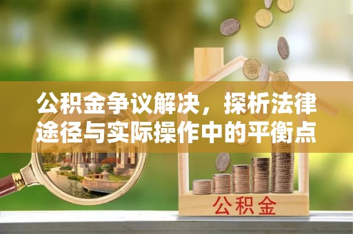 苑里公积金争议解决，探析法律途径与实际操作中的平衡点