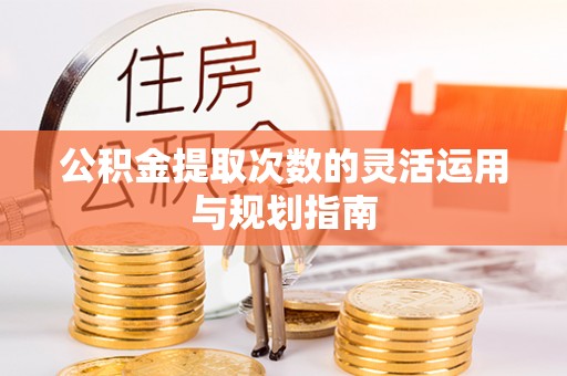 苑里公积金提取次数的灵活运用与规划指南