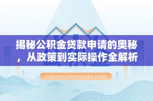 天河揭秘公积金贷款申请的奥秘，从政策到实际操作全解析