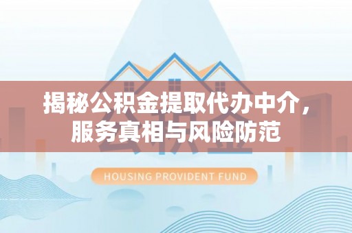 天河揭秘公积金提取代办中介，服务真相与风险防范