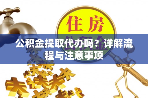 南朗公积金提取代办吗？详解流程与注意事项