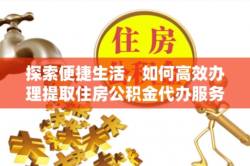 黄龙探索便捷生活，如何高效办理提取住房公积金代办服务