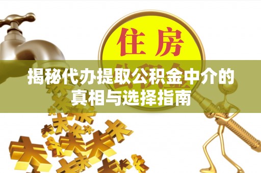 石狮揭秘代办提取公积金中介的真相与选择指南