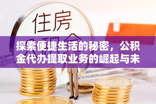 石狮探索便捷生活的秘密，公积金代办提取业务的崛起与未来发展