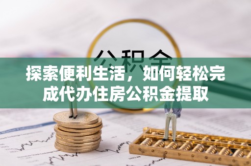 蒙阴探索便利生活，如何轻松完成代办住房公积金提取