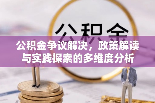 蒙阴公积金争议解决，政策解读与实践探索的多维度分析