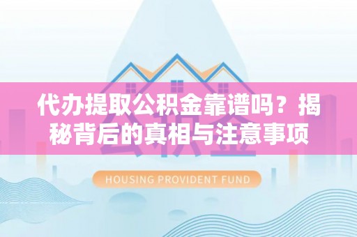 安泽代办提取公积金靠谱吗？揭秘背后的真相与注意事项