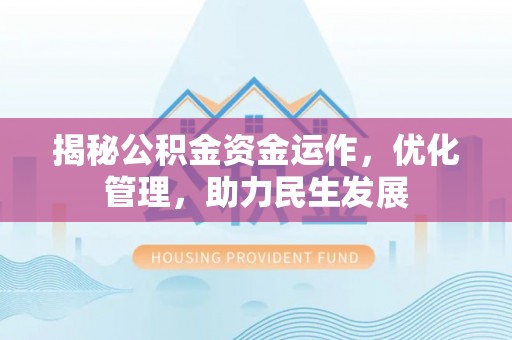 安泽揭秘公积金资金运作，优化管理，助力民生发展