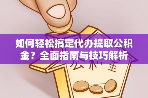 镇沅如何轻松搞定代办提取公积金？全面指南与技巧解析