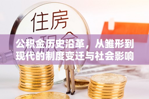 郸城公积金历史沿革，从雏形到现代的制度变迁与社会影响