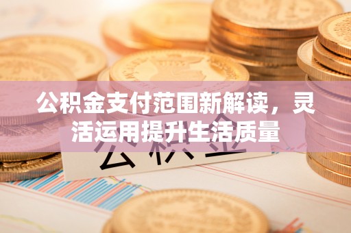 郸城公积金支付范围新解读，灵活运用提升生活质量