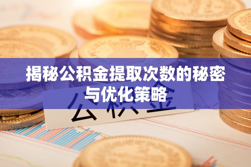 镇沅揭秘公积金提取次数的秘密与优化策略