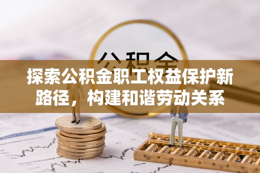 镇沅探索公积金职工权益保护新路径，构建和谐劳动关系