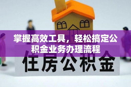 坊子掌握高效工具，轻松搞定公积金业务办理流程