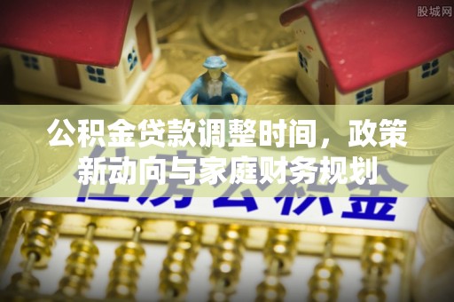 屯留公积金贷款调整时间，政策新动向与家庭财务规划