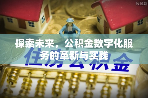 汨罗探索未来，公积金数字化服务的革新与实践