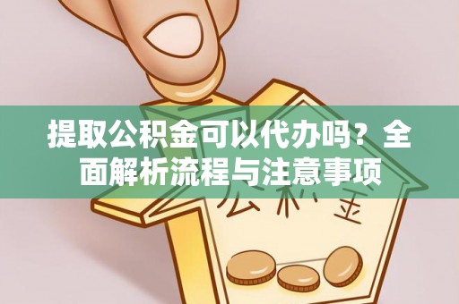 汨罗提取公积金可以代办吗？全面解析流程与注意事项