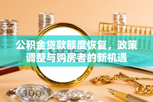 坊子公积金贷款额度恢复，政策调整与购房者的新机遇