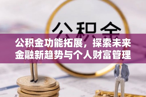 蚌山公积金功能拓展，探索未来金融新趋势与个人财富管理的革新之道