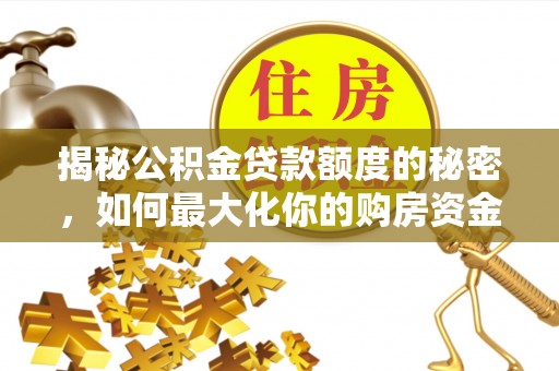 启东揭秘公积金贷款额度的秘密，如何最大化你的购房资金