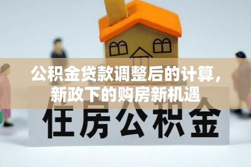 路竹公积金贷款调整后的计算，新政下的购房新机遇