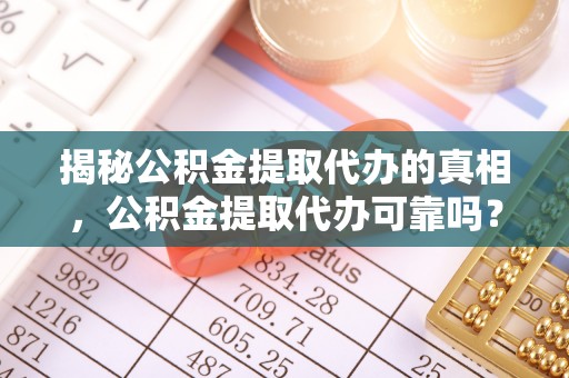 路竹揭秘公积金提取代办的真相，公积金提取代办可靠吗？
