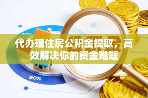 路竹代办理住房公积金提取，高效解决你的资金难题