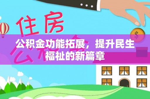 万全公积金功能拓展，提升民生福祉的新篇章