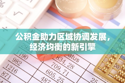 万全公积金助力区域协调发展，经济均衡的新引擎