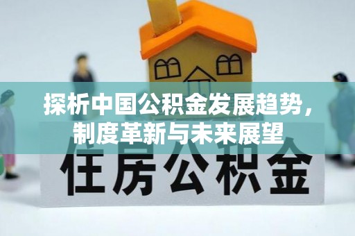 万全探析中国公积金发展趋势，制度革新与未来展望