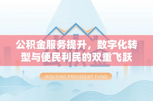 银川公积金服务提升，数字化转型与便民利民的双重飞跃