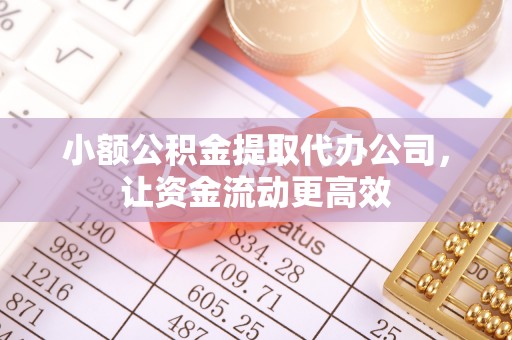 城东小额公积金提取代办公司，让资金流动更高效