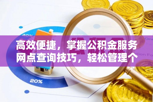 城东高效便捷，掌握公积金服务网点查询技巧，轻松管理个人财务