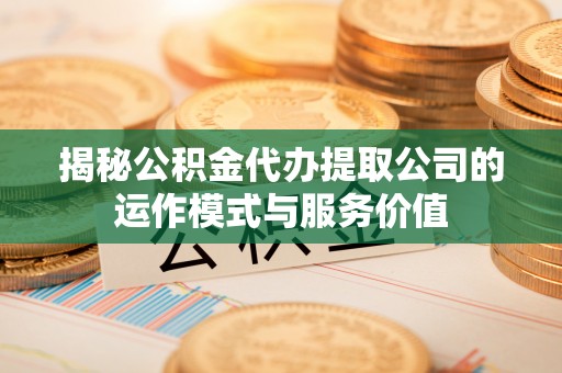 城东揭秘公积金代办提取公司的运作模式与服务价值