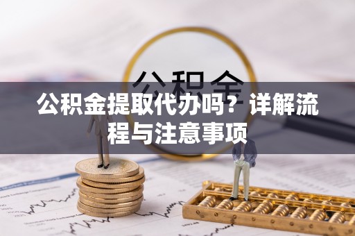 浪卡子公积金提取代办吗？详解流程与注意事项