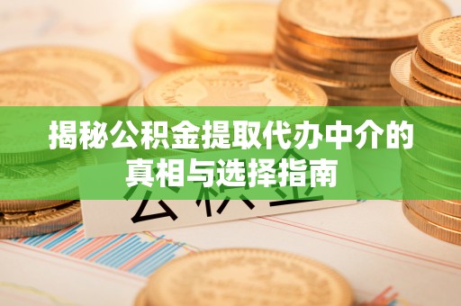 浪卡子揭秘公积金提取代办中介的真相与选择指南