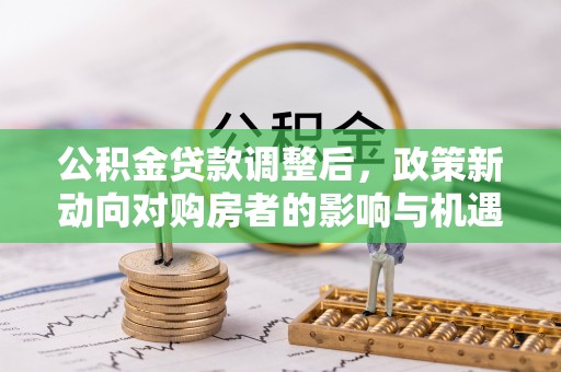 浪卡子公积金贷款调整后，政策新动向对购房者的影响与机遇