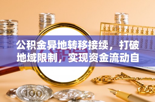 浪卡子公积金异地转移接续，打破地域限制，实现资金流动自由