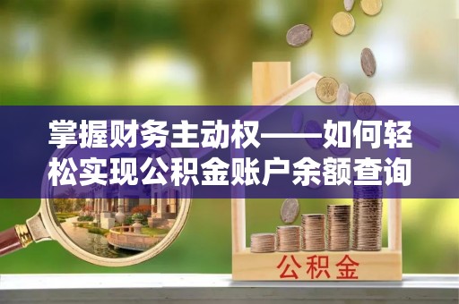 崇阳掌握财务主动权——如何轻松实现公积金账户余额查询